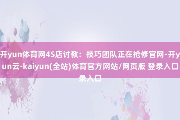 开yun体育网4S店讨教：技巧团队正在抢修官网-开yun云·kaiyun(全站)体育官方网站/网页版 登录入口