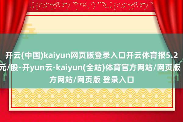 开云(中国)kaiyun网页版登录入口开云体育报5.21好意思元/股-开yun云·kaiyun(全站)体育官方网站/网页版 登录入口