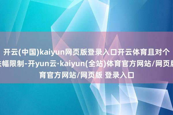 开云(中国)kaiyun网页版登录入口开云体育且对个股不设涨跌幅限制-开yun云·kaiyun(全站)体育官方网站/网页版 登录入口