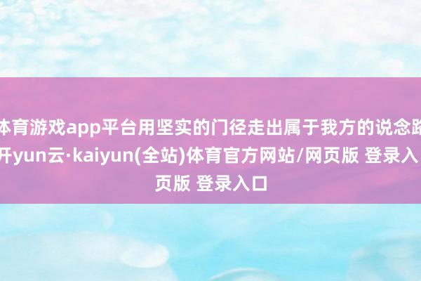 体育游戏app平台用坚实的门径走出属于我方的说念路-开yun云·kaiyun(全站)体育官方网站/网页版 登录入口