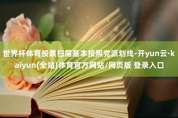 世界杯体育投票扫尾基本按照党派划线-开yun云·kaiyun(全站)体育官方网站/网页版 登录入口