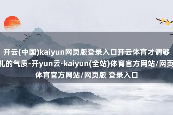 开云(中国)kaiyun网页版登录入口开云体育才调够穿出稳重多礼的气质-开yun云·kaiyun(全站)体育官方网站/网页版 登录入口