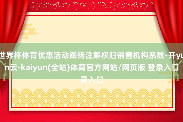 世界杯体育优惠活动阐扬注解权归销售机构系数-开yun云·kaiyun(全站)体育官方网站/网页版 登录入口