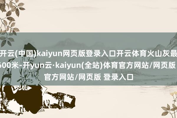 开云(中国)kaiyun网页版登录入口开云体育火山灰最高喷至1600米-开yun云·kaiyun(全站)体育官方网站/网页版 登录入口