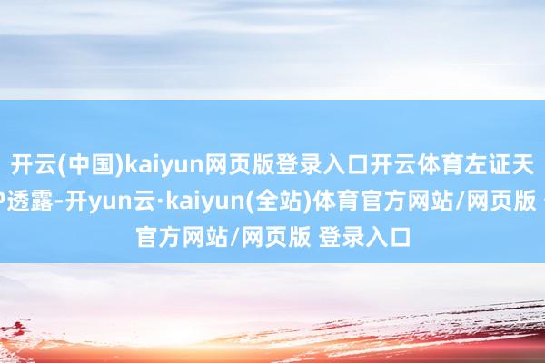 开云(中国)kaiyun网页版登录入口开云体育左证天眼查APP透露-开yun云·kaiyun(全站)体育官方网站/网页版 登录入口