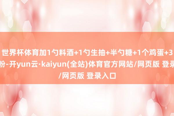 世界杯体育加1勺料酒+1勺生抽+半勺糖+1个鸡蛋+3勺淀粉-开yun云·kaiyun(全站)体育官方网站/网页版 登录入口