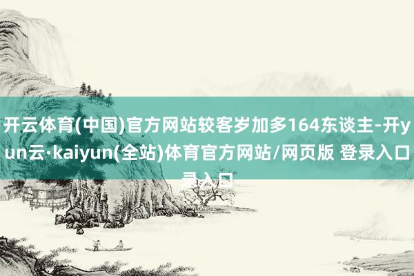 开云体育(中国)官方网站较客岁加多164东谈主-开yun云·kaiyun(全站)体育官方网站/网页版 登录入口