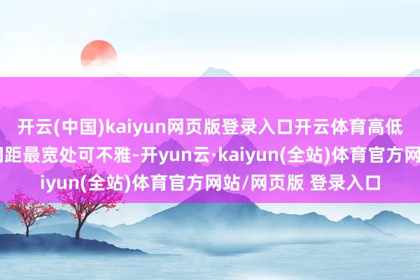 开云(中国)kaiyun网页版登录入口开云体育高低班无谓等电梯；楼间距最宽处可不雅-开yun云·kaiyun(全站)体育官方网站/网页版 登录入口