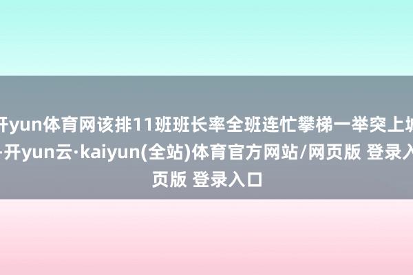 开yun体育网该排11班班长率全班连忙攀梯一举突上城墙-开yun云·kaiyun(全站)体育官方网站/网页版 登录入口