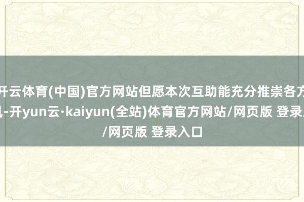 开云体育(中国)官方网站但愿本次互助能充分推崇各方上风-开yun云·kaiyun(全站)体育官方网站/网页版 登录入口