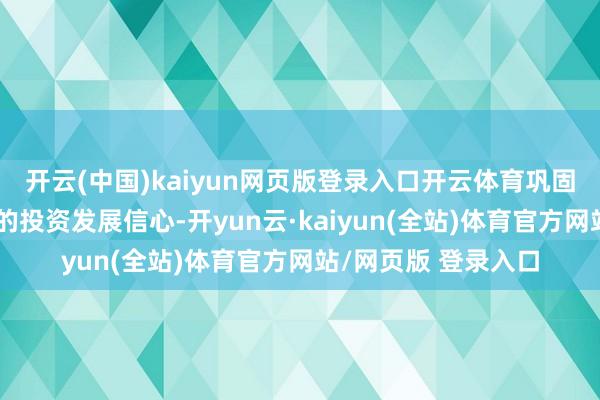 开云(中国)kaiyun网页版登录入口开云体育巩固和进步民营企业家的投资发展信心-开yun云·kaiyun(全站)体育官方网站/网页版 登录入口