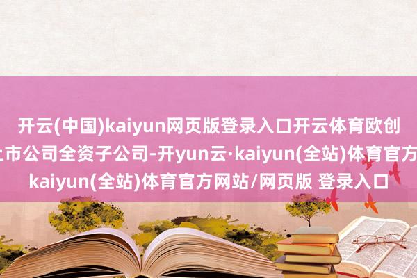 开云(中国)kaiyun网页版登录入口开云体育欧创芯和怡海能达将成为上市公司全资子公司-开yun云·kaiyun(全站)体育官方网站/网页版 登录入口