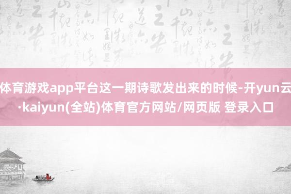 体育游戏app平台这一期诗歌发出来的时候-开yun云·kaiyun(全站)体育官方网站/网页版 登录入口