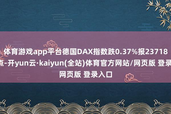 体育游戏app平台德国DAX指数跌0.37%报23718.45点-开yun云·kaiyun(全站)体育官方网站/网页版 登录入口