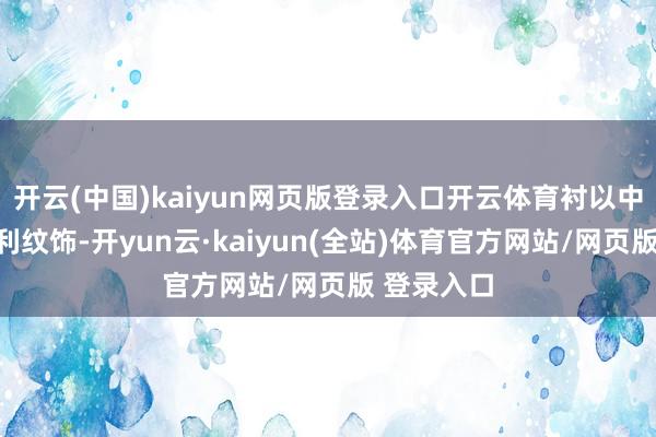 开云(中国)kaiyun网页版登录入口开云体育衬以中国传统吉利纹饰-开yun云·kaiyun(全站)体育官方网站/网页版 登录入口