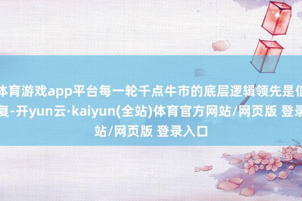 体育游戏app平台每一轮千点牛市的底层逻辑领先是信心收复-开yun云·kaiyun(全站)体育官方网站/网页版 登录入口