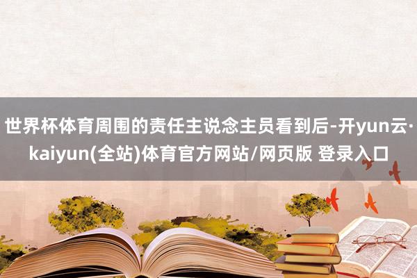世界杯体育周围的责任主说念主员看到后-开yun云·kaiyun(全站)体育官方网站/网页版 登录入口