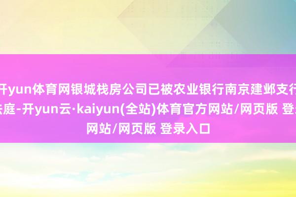 开yun体育网银城栈房公司已被农业银行南京建邺支行告上法庭-开yun云·kaiyun(全站)体育官方网站/网页版 登录入口