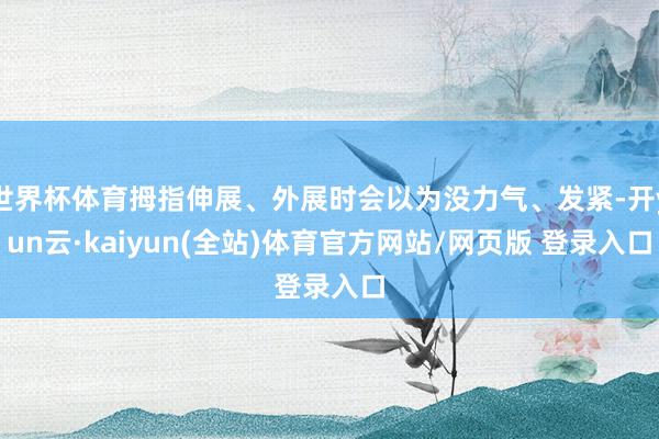 世界杯体育拇指伸展、外展时会以为没力气、发紧-开yun云·kaiyun(全站)体育官方网站/网页版 登录入口